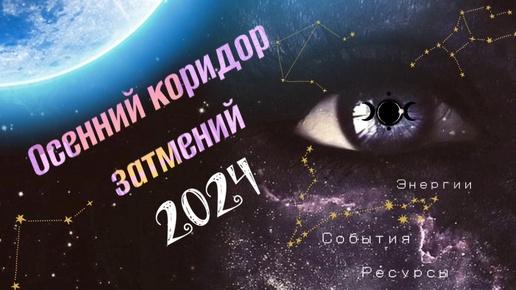 👁️‍🗨️ ОСЕННИЙ КОРИДОР ЗАТМЕНИЙ 2024 г.. Энергии, события, ресурсы.