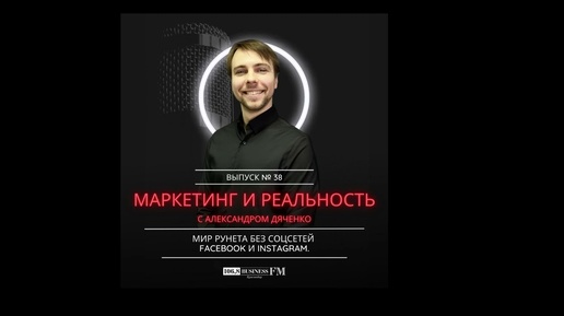 Маркетинг и реальность. Александр Дяченко: Мир рунета без соцсетей Facebook и Instagram.