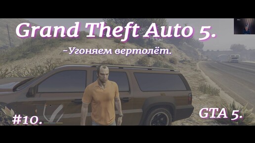 Grand Theft Auto 5.GTA 5.#10.Угоняем вертолёт.Грабим и угоняем.Экшн приключение с открытым миром.Гонки по улицам.Захватывающий сюжет.