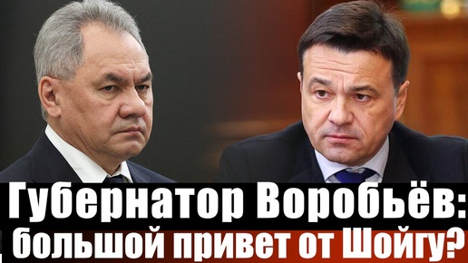 Губернатор Воробьёв: большой привет от Шойгу?