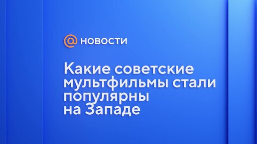 Какие советские мультфильмы стали популярны на Западе