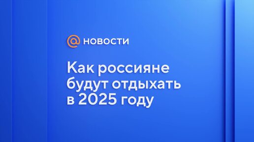 Как россияне будут отдыхать в 2025 году