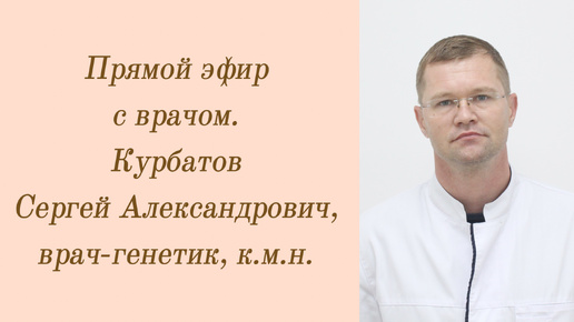 Прямой эфир с врачом. Курбатов Сергей Александрович, врач-генетик.