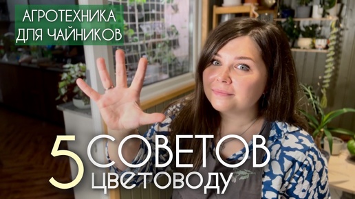 5 СОВЕТОВ цветоводу | агротехника для чайников | ГРУНТ, ПОЛИВ и многое другое