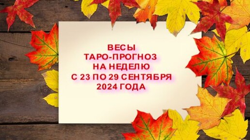 ВЕСЫ ТАРО-ПРОГНОЗ НА НЕДЕЛЮ С 23 ПО 29 СЕНТЯБРЯ 2024 ГОДА