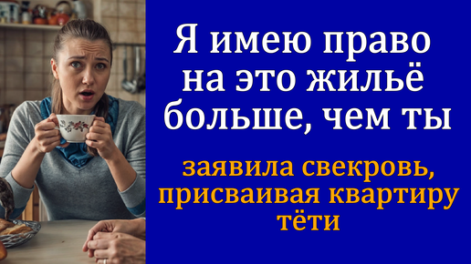 — Я имею право на это жильё больше, чем ты — заявила свекровь, присваивая квартиру тёти (аудио рассказ книга)