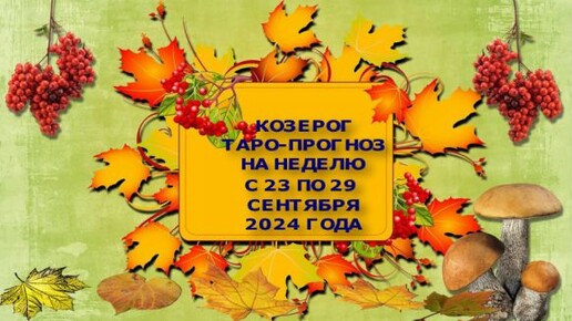 КОЗЕРОГ ТАРО-ПРОГНОЗ НА НЕДЕЛЮ С 23 ПО 29 СЕНТЯБРЯ 2024 ГОДА