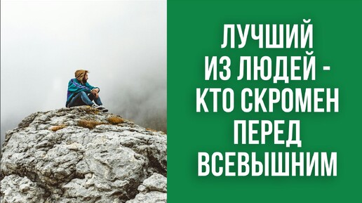 Лучший из людей - кто скромен перед Всевышним