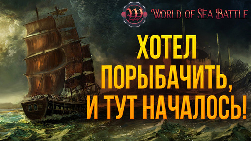 ХОТЕЛ ПОРЫБАЧИТЬ, И ТУТ НАЧАЛОСЬ! | World of Sea Battle | #67