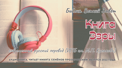 Библия. Ветхий Завет: 15. Эзра | современный русский перевод (ИПБ им. М.П. Кулакова) | читает Никита Семёнов-Прозоровский | 2022 год