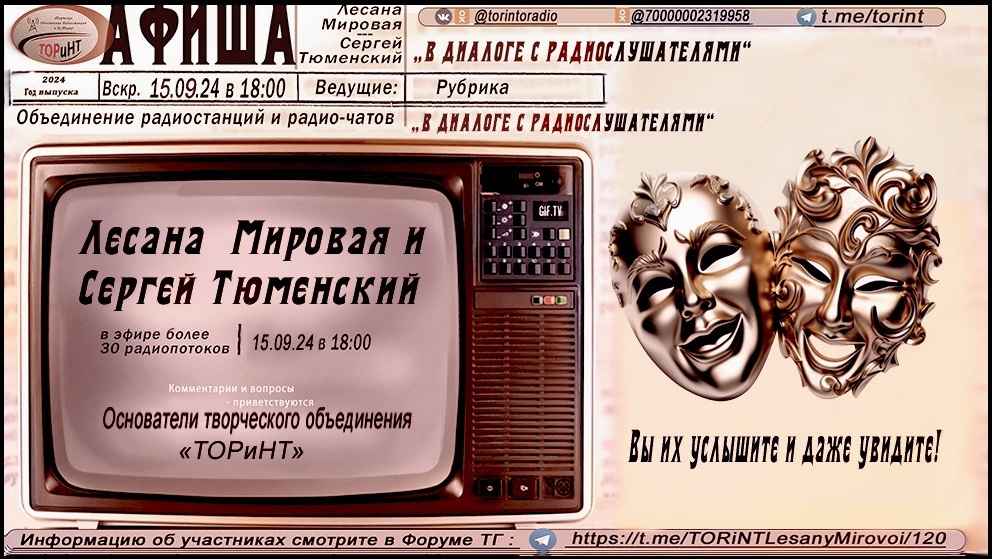 #прямойэфирТОРиНТ Здравствуйте, друзья.
15.09.2024г. рубрика " В диалоге с радиослушателями" имеет честь, с гордостью, представить к вашему вниманию эфир, посвященный основателям объединения радио и радио-чатов "ТОРиНТ".

В мире радио нет ничего более завораживающего, чем голоса, которые оживляют эфир. Именно такими голосами стали Лесана Мировая и Сергей Тюменский, основатели радио объединения "ТОРиНТ".
Это не просто передатчики сигналов — это креативные личности, чьи идеи и харизма формируют уникальную атмосферу, привлекающую слушателей со всех концов.

Сегодня мы подробнее расскажем, кто они такие и какое влияние оказывают на медиа-пространство. История Лесаны и Сергея началась не с мечты о радио, а со стремления к саморазвитию и общению. Каждый из них пришел в медиаиндустрию с индивидуальными опытами и увлечениями.
Лесана, с её увлечением социальной психологией и коммуникацией, и Сергей, с его техническими навыками и любовью к музыке, составили идеальный дуэт.
Они быстро поняли, что у них много общего: оба мечтали создать платформу для обмена идеями и культурой. Эти разговоры вдохновили их на создание "ТОРиНТ" — радиообъединения, которое стало платформой для молодых талантов и групп, стремящихся донести свои идеи до широкой аудитории - концепция "ТОРиНТ".

"ТОРиНТ" — это не просто очередное радио, наполненное рутиной. Это объединение, где каждое слово и каждое музыкальное произведение становятся частью большого культурного слоя. Концепция проекта основывается на обмене опытом, музыке и новыми идеями. Лесана и Сергей не просто ведут эфиры — они создают атмосферу для диалога и взаимодействия с аудиторией.

Каждый выпуск программы тщательно планируется, чтобы представить свежие идеи и уникальные мнения. Важной частью концепции является наличие гостевых эфиров, где приглашаются разные эксперты.

Это позволяет углубиться в обсуждение актуальных тем, будь то психология, искусство или наука. Такой подход формирует доверие и создает чувство причастности у слушателей.

Лесана Мировая и Сергей Тюменский раскроют для вас некоторые свои секреты. Многие только слышали их голоса. А, во время эфира мы приоткроем завесу, и вы сможете увидеть их.
Эфир обещает быть веселым и незаурядным. Будут вопросы, будут неожиданные ответы. Будет подключен к вопросам и чат. Вы сможете даже поучаствовать в некоторых викторинах и играх, если вы в чате.

Так же, для тех, кто слушает радио, будет сюрприз от Лесаны и Сергея. Они приготовили новый музыкально-поэтический подарок для Вас! Не пропустите, начало эфира в 18.00!
---—
И я, Лесана Мировая, напомню, что у вас есть возможность напрямую пообщаться с нашей гостьей в прямом эфире. Для этого надо будет зайти на радио по ссылке, которая, как всегда, размещена под афишей в посте.
https://volnorez.com/dobro--fm
Ссылки на контакты Ольги:
https://vk.com/id227602108

***
ВНИМАНИЕ !!!
В ТГ, начал работу «Форум ТОРиНТ» - это площадка с возможностью эффективного общения на разные темы.
Она открыта для всех и даёт возможность поделиться своей «Визитной карточкой» в теме с таким же названием.
https://t.me/TORiNT_LesaniMirovoi

Хэштеги:
#Сергей #СергейРудомётов #ТОРиНТ #ТОРиНТобъединение #радиоТОРиНТ #радиоТОРиНТдлядетейиодетях

Контакты проекта:
https://t.me/TORiNT_LesaniMirovoi (Это Форум, здесь будет выложен подкаст записи эфира, а также пользователь при желании может открыть свою тему - пишите Лесане Мировой, в самом Форуме, либо связывайтесь по телефону 89626077020)
https://vk.com/torintzvezdy
https://vk.com/torintoradio
https://ok.ru/torintzvezdy
https://ok.ru/torintotek