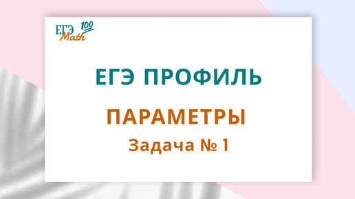 Параметры - одно из самых сложных заданий ЕГЭ по математике профильного уровня