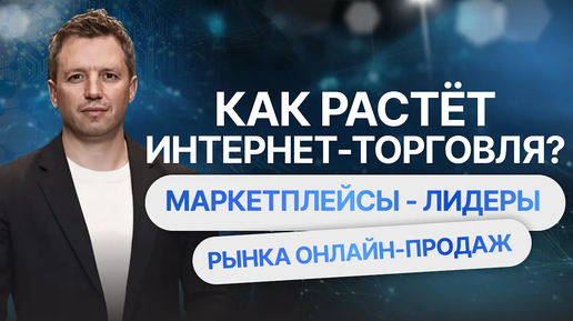 Как растет интернет-торговля? Маркетплейсы - лидеры рынка онлайн-продаж