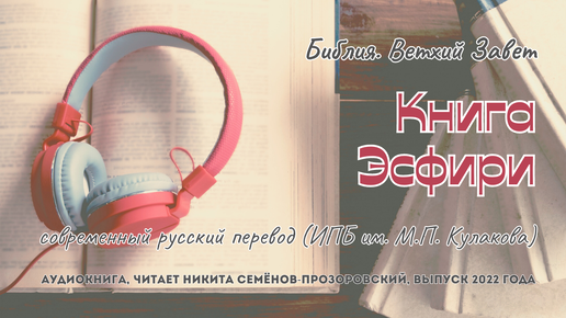 Библия. Ветхий Завет: 17. Эсфирь | современный русский перевод (ИПБ им. М.П. Кулакова) | читает Никита Семёнов-Прозоровский | 2022 год