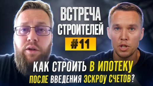 Встреча строителей #11. Как строить в ипотеку после введения эскроу счетов?