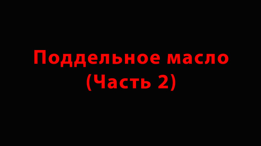 Поддельное масло (Часть 2)