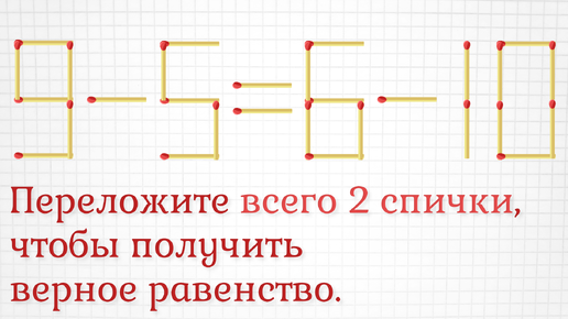 Переложите всего 2 спички, чтобы получить верное равенство. Плюс добавочное задание на логику