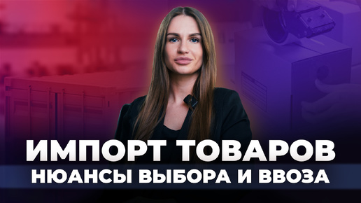 Импорт товаров в Россию🔹 Выбор, сертификация, пошлина, код ТН ВЭД🔹Советы таможенного эксперта!