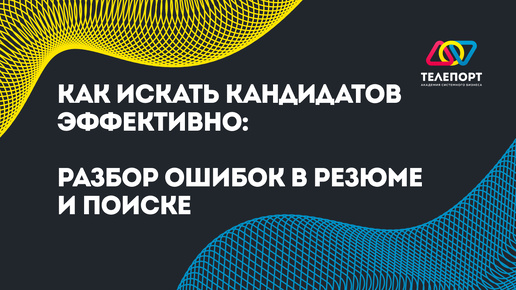 Как искать кандидатов эффективно: Разбор ошибок в резюме и поиске #найм #кадры #рекрутинг #HR #вакансии