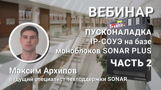 ВЕБИНАР. Пусконаладка I российской IP-системы оповещения на моноблоках SONAR PLUS. ЧАСТЬ 2.