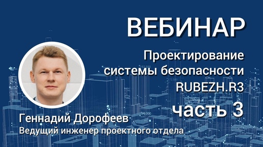 ВЕБИНАР. Проектирование системы безопасности ТМ RUBEZH.R3. Часть 3