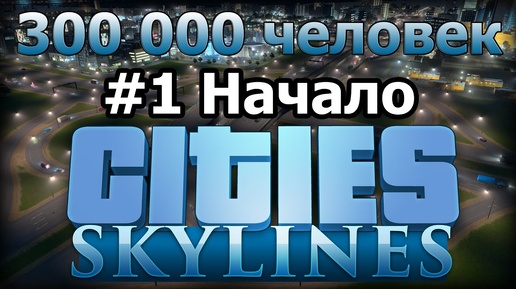 Cities Skylines (300 000 населения) Начало строительства #1