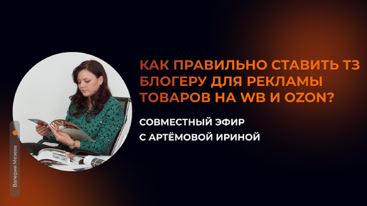 Как правильно ставить ТЗ блогеру для рекламы товаров на WB и OZON?