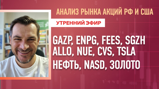 Анализ рынка акций РФ и США/ GAZP, ENPG, FEES, SGZH, ALLO, NUE, CVS, TSLA/ Нефть, Золото, NASD