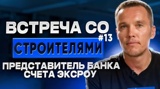 Встреча строителей #13. Встреча с представителем банка по поводу счетов эскроу.