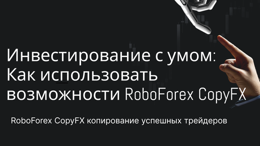 Инвестирование с умом: Как использовать возможности RoboForex CopyFX