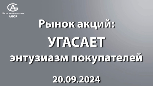 Рынок акций: УГАСАЕТ энтузиазм покупателей 20.09.2024