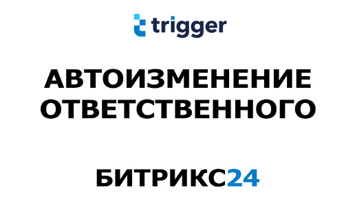 Битрикс24. Автоматическая смена ответственного