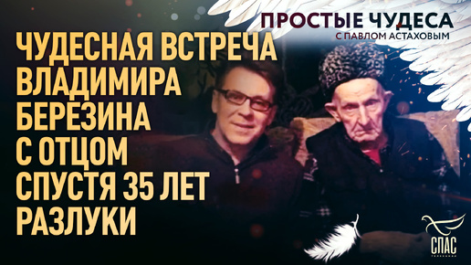 ЧУДЕСНАЯ ВСТРЕЧА ВЛАДИМИРА БЕРЕЗИНА С ОТЦОМ СПУСТЯ 35 ЛЕТ РАЗЛУКИ/ПРОСТЫЕ ЧУДЕСА