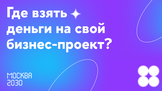 Москва 2030. Где взять деньги на свой бизнес-проект