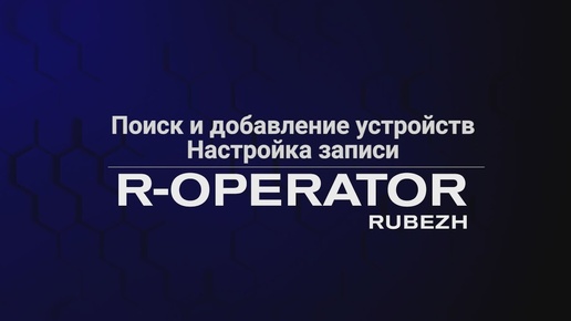 R-OPERATOR: поиск, добавление / удаление устройств и настройка записи