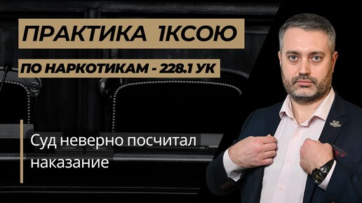 1КСОЮ уменьшил срок в кассации — неправильно посчитано наказание по наркотикам 228.1 УК