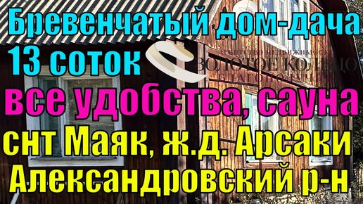 Продается бревенчатая двухэтажная дача с сауной на участке 13 соток в СНТ Маяк, рядом с Ж/Д Арсаки