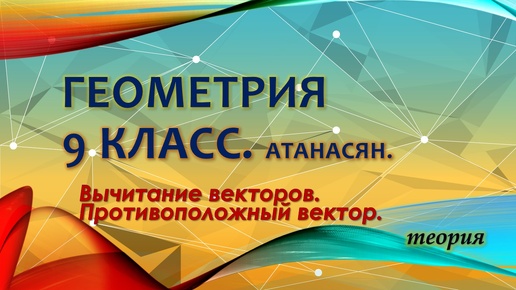 Скачать видео: Геометрия 9 класс. Вычитание векторов. Противоположный вектор. Теория.