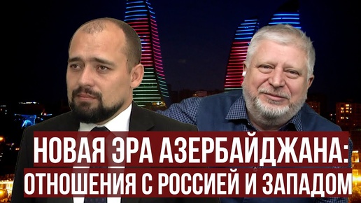 «Соседи». Новая эра Азербайджана: отношения с Россией и Западом