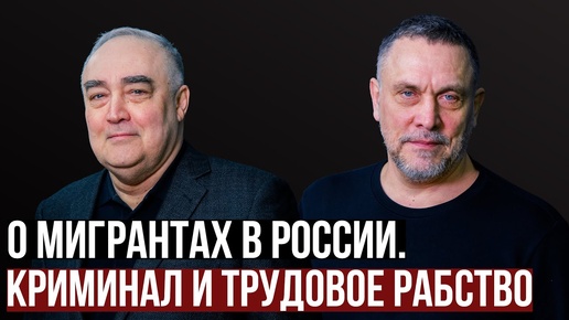 Максим Шевченко о мигрантах в России. Криминал и трудовое рабство