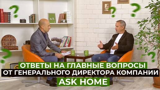 ОТВЕТЫ НА ГЛАВНЫЕ ВОПРОСЫ ОТ ГЕНЕРАЛЬНОГО ДИРЕКТОРА КОМПАНИИ "ASK HOME"