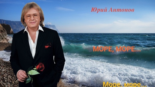 Юрий Антонов.,, Море, море