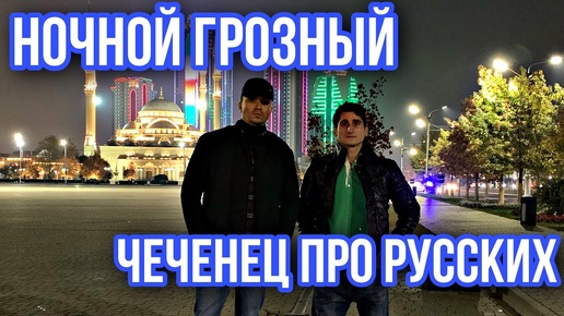 Ночной Грозный. Чеченец про русских. Русский про чеченцев. Жизнь города