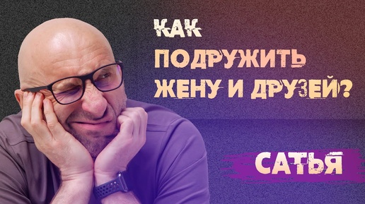 Сатья. Как подружить жену и моих друзей?