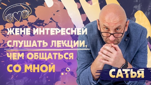 Сатья. Жене интересней слушать лекции, чем общаться со мной.