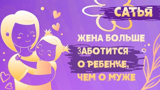 Сатья. Почему ребёнок стал важнее мужа.