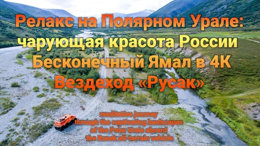 Релакс на Полярном Урале (Ямал) в 4К: чарующая красота России | Вездеход «Русак»