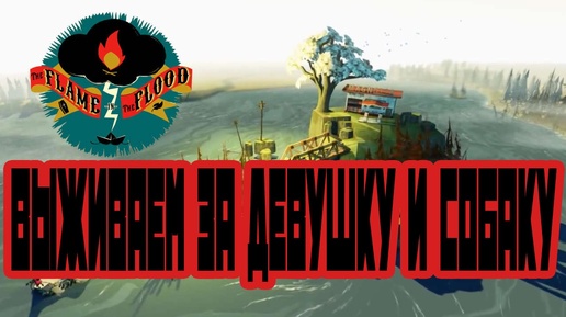 Выживаем за девушку и собаку (The Flame in the Flood)