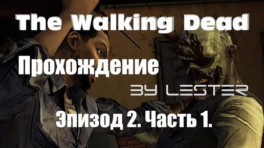 (Lester) Прохождение The Walking Dead. Эпизод 2. Часть 1.