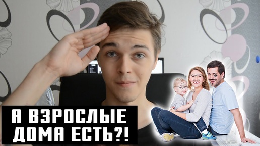 А ВЗРОСЛЫЕ ДОМА  ЕСТЬ?!